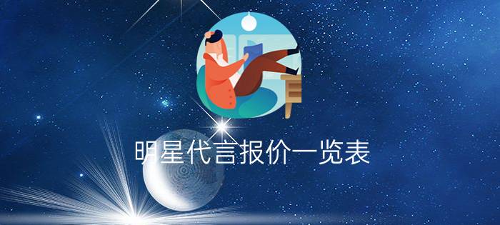 明星代言报价一览表 - 明星代言一则广告多少钱